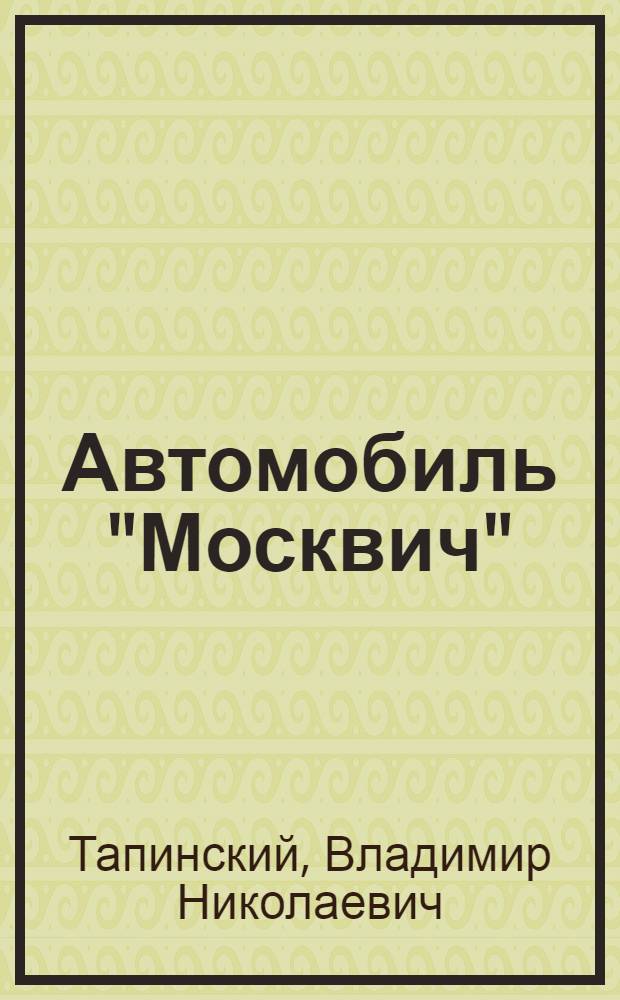 Автомобиль "Москвич" : Советы автолюбителям по эксплуатации и обслуж