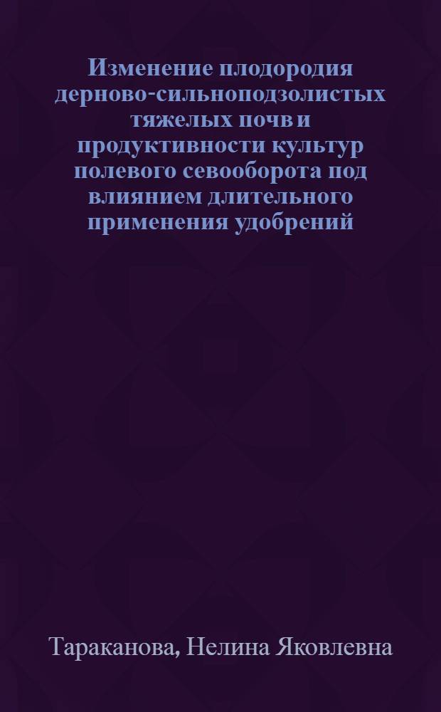 Изменение плодородия дерново-сильноподзолистых тяжелых почв и продуктивности культур полевого севооборота под влиянием длительного применения удобрений : Автореф. дис. на соиск. учен. степ. канд. с.-х. наук : (06.01.04)
