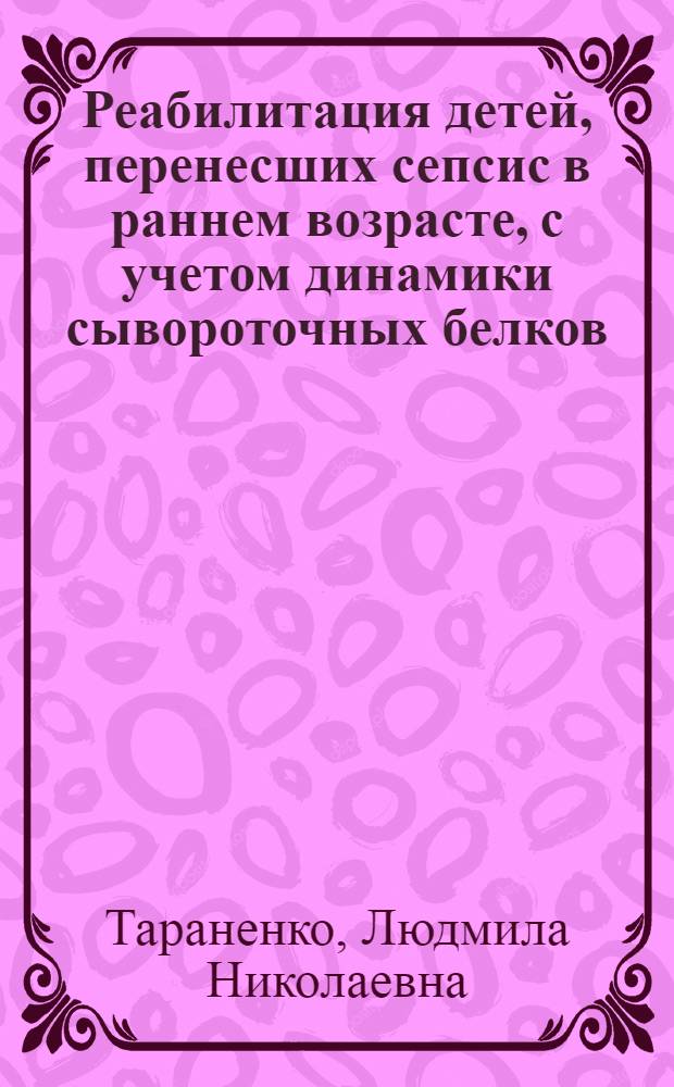 Реабилитация детей, перенесших сепсис в раннем возрасте, с учетом динамики сывороточных белков : Автореф. дис. на соиск. учен. степ. канд. мед. наук : (14.00.09)