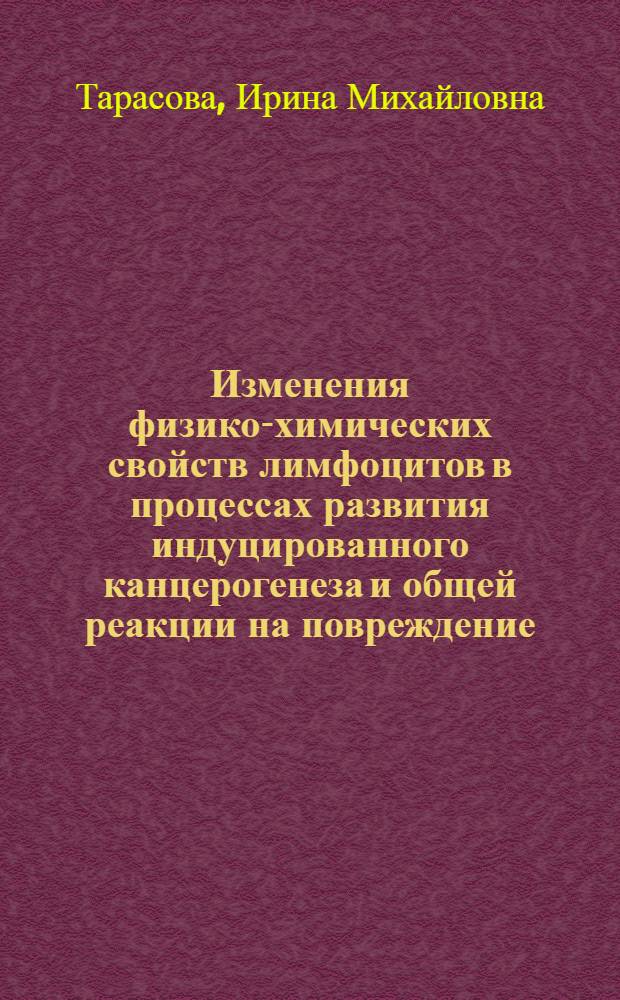 Изменения физико-химических свойств лимфоцитов в процессах развития индуцированного канцерогенеза и общей реакции на повреждение : Автореф. дис. на соиск. учен. степ. канд. физ.-мат. наук : (03.00.02)