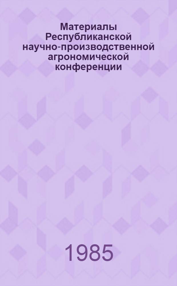 Материалы Республиканской научно-производственной агрономической конференции