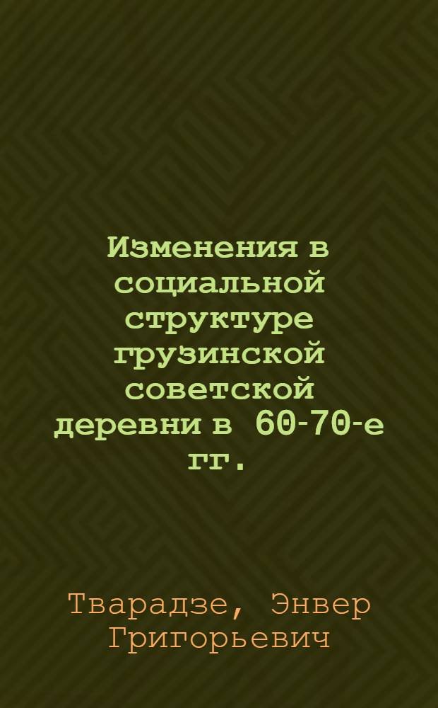 Изменения в социальной структуре грузинской советской деревни в 60-70-е гг. : Автореф. дис. на соиск. учен. степ. канд. ист. наук : (07.00.02)