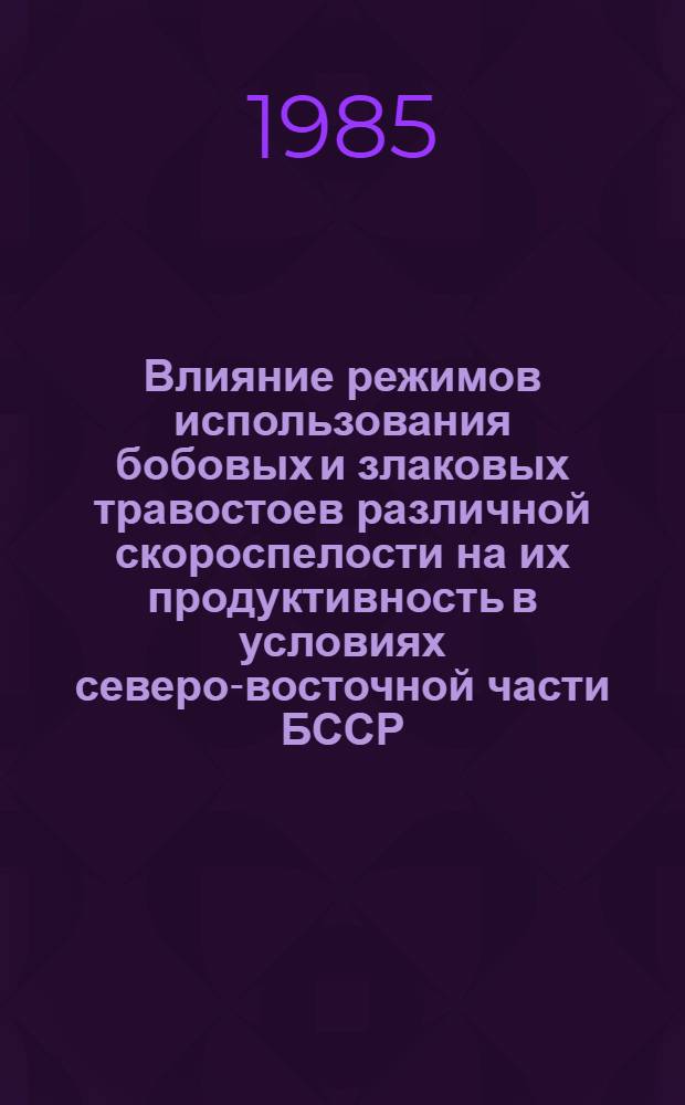 Влияние режимов использования бобовых и злаковых травостоев различной скороспелости на их продуктивность в условиях северо-восточной части БССР : Автореф. дис. на соиск. учен. степ. канд. с.-х. наук : (06.01.09)
