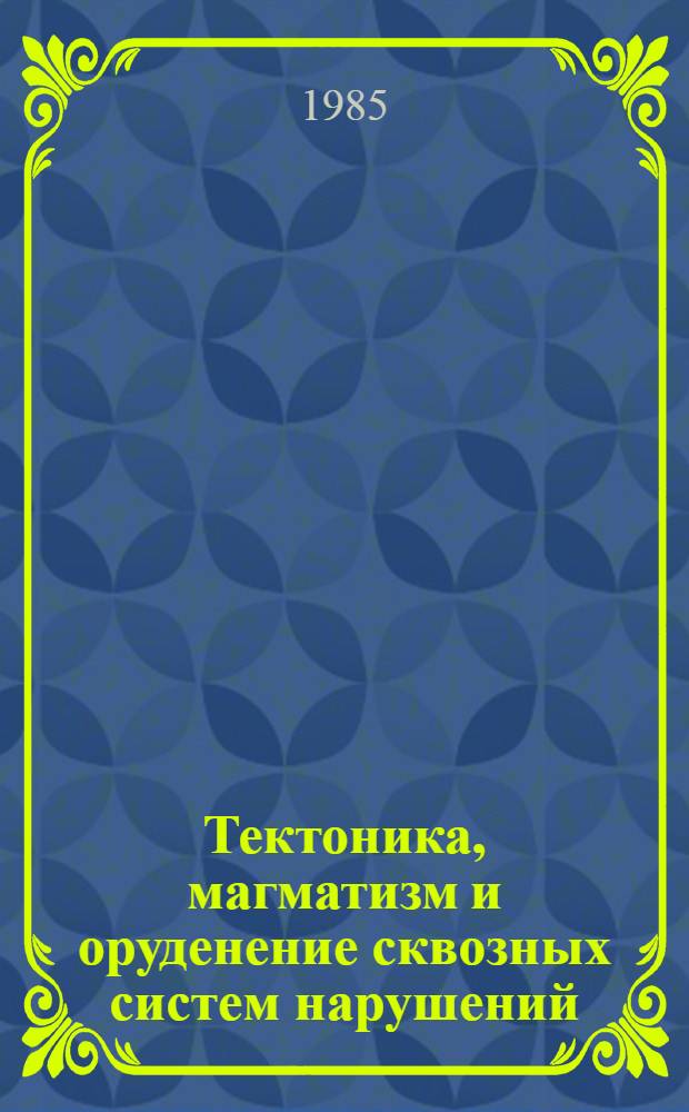 Тектоника, магматизм и оруденение сквозных систем нарушений