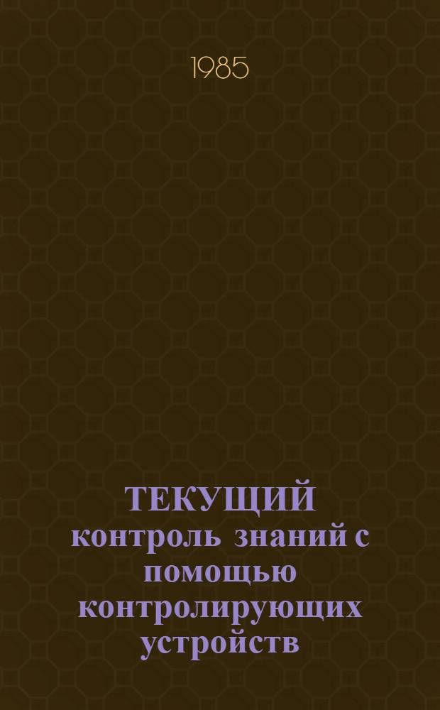 ТЕКУЩИЙ контроль знаний с помощью контролирующих устройств : Метод. разраб