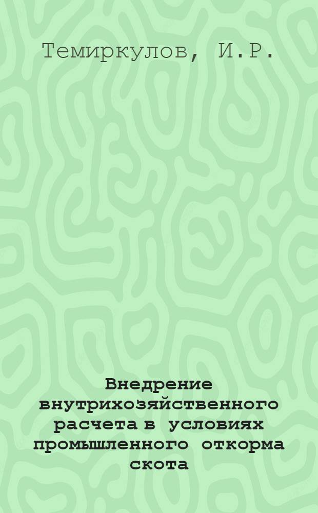 Внедрение внутрихозяйственного расчета в условиях промышленного откорма скота : На прим. Алчал. комплекса Чуйс. госспецхоза