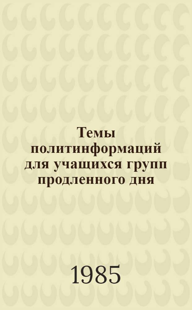 Темы политинформаций для учащихся групп продленного дня : (Метод. материалы для воспитателей ГПД)