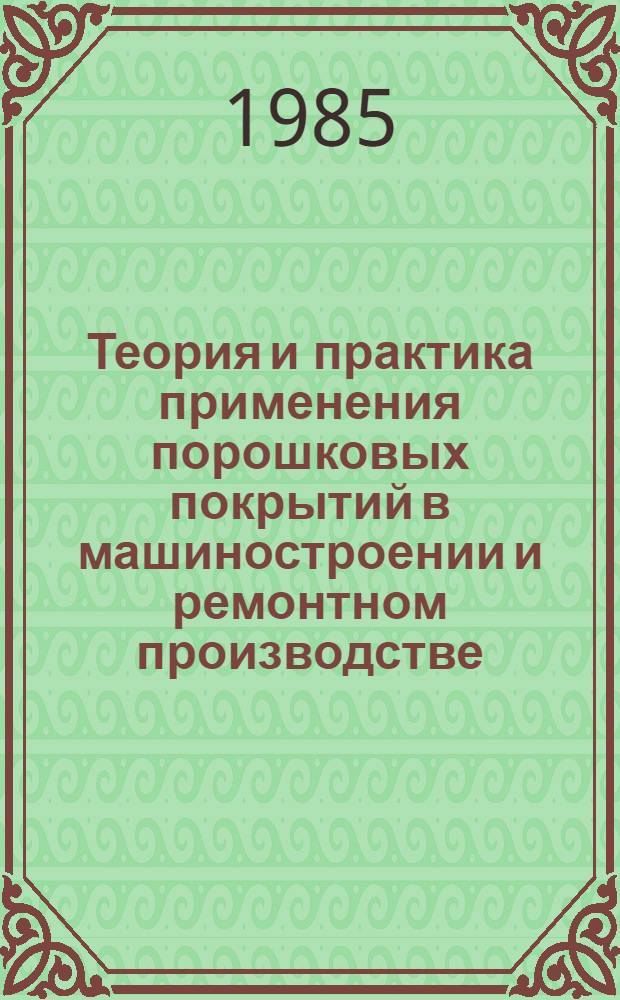 Теория и практика применения порошковых покрытий в машиностроении и ремонтном производстве : Тез. докл. обл. науч.-практ. конф., 1-2 марта; Гл. ред. д. т. н. И.Н. Бородин
