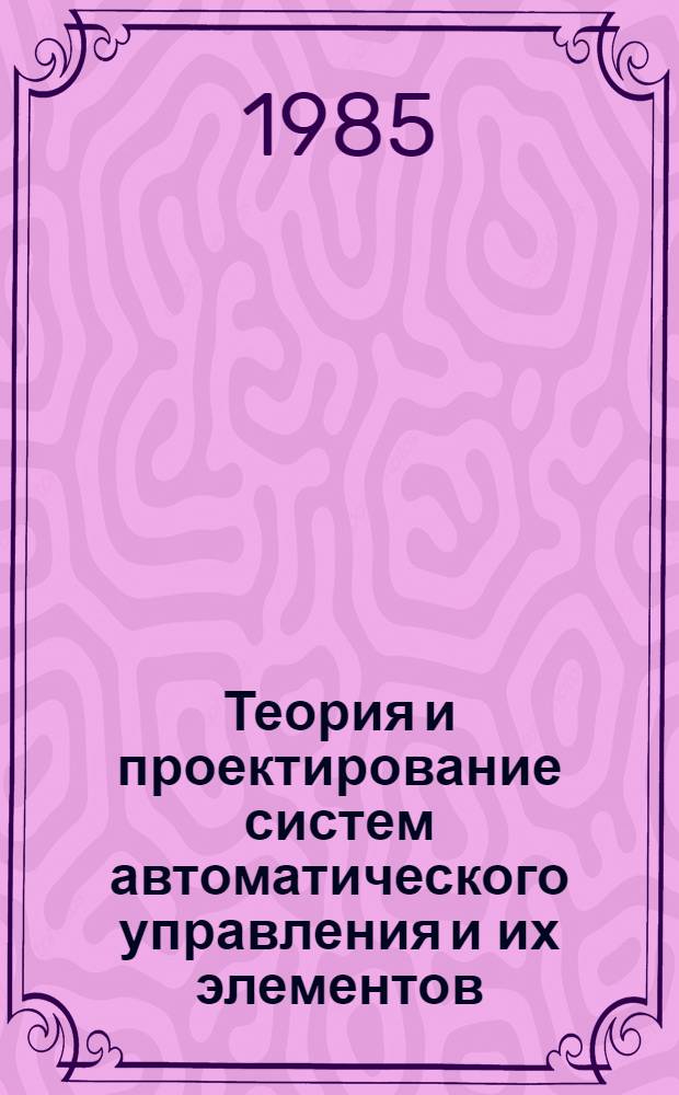 Теория и проектирование систем автоматического управления и их элементов : Межвуз. науч. сб