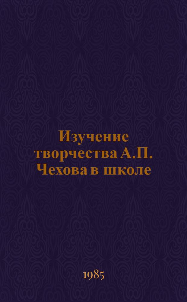 Изучение творчества А.П. Чехова в школе : Пособие для учителя