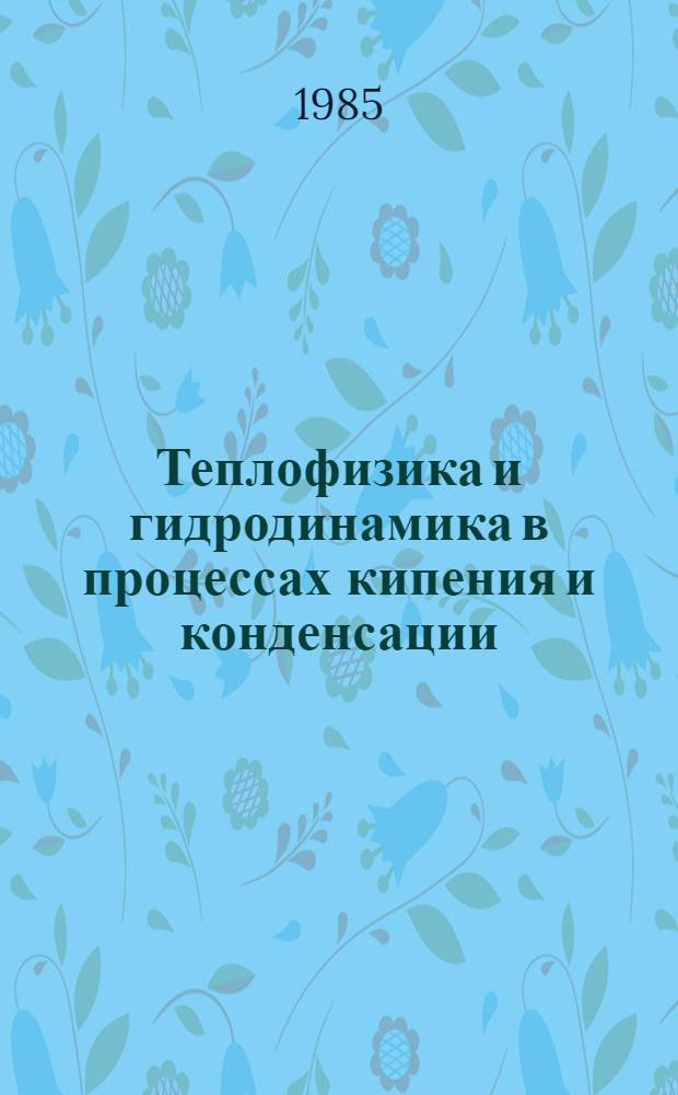 Теплофизика и гидродинамика в процессах кипения и конденсации = Thermophysics and hydrodynamics in boiling and condensation : Сб. науч. тр