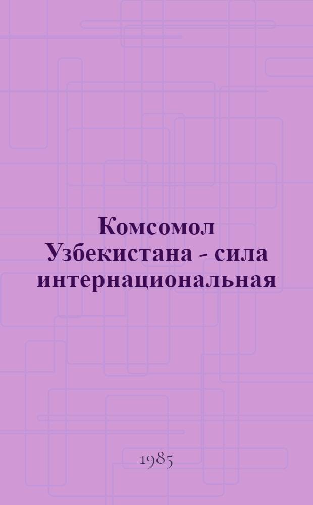 Комсомол Узбекистана - сила интернациональная : Метод. помощь мол. лекторам и комс. активу