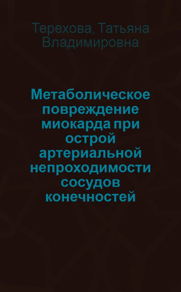 Метаболическое повреждение миокарда при острой артериальной непроходимости сосудов конечностей : Автореф. дис. на соиск. учен. степ. канд. мед. наук : (14.00.16)