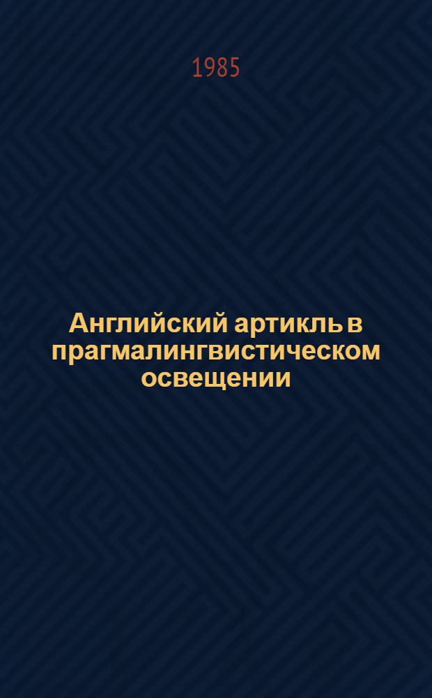 Английский артикль в прагмалингвистическом освещении : Автореф. дис. на соиск. учен. степ. канд. филол. наук : (10.02.04)
