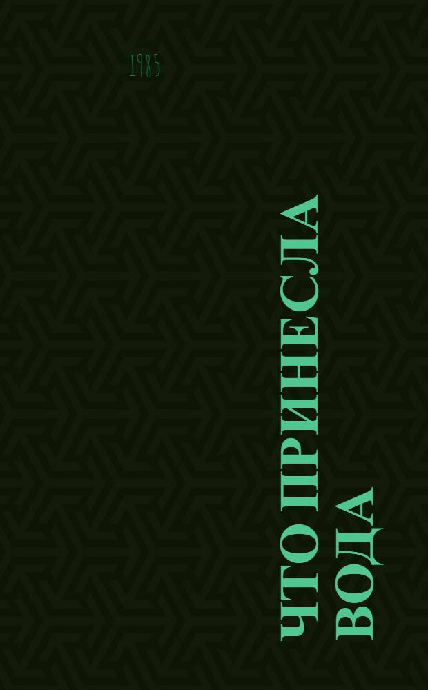 Что принесла вода : Опыт колхоза "Путь к коммунизму Степнов. р-на Ставроп. края