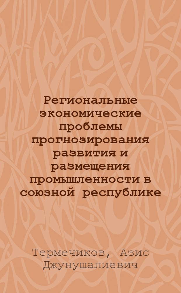 Региональные экономические проблемы прогнозирования развития и размещения промышленности в союзной республике : На прим. Кирг. ССР : Автореф. дис. на соиск. учен. степ. д. э. н