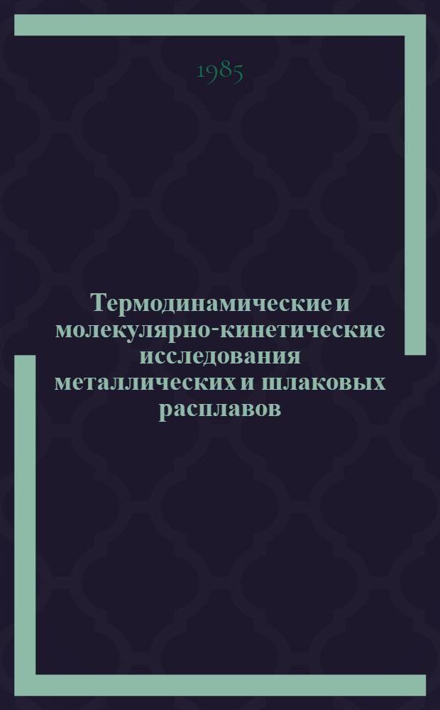 Термодинамические и молекулярно-кинетические исследования металлических и шлаковых расплавов : Сб. ст.