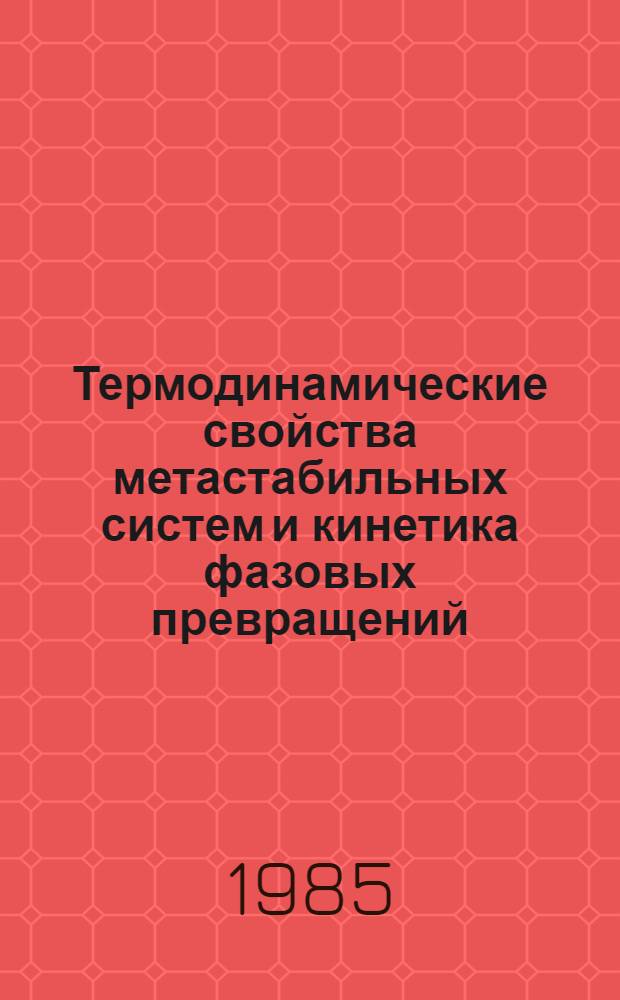 Термодинамические свойства метастабильных систем и кинетика фазовых превращений : Сб. ст.