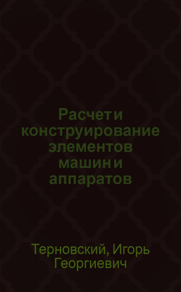 Расчет и конструирование элементов машин и аппаратов : Текст лекций