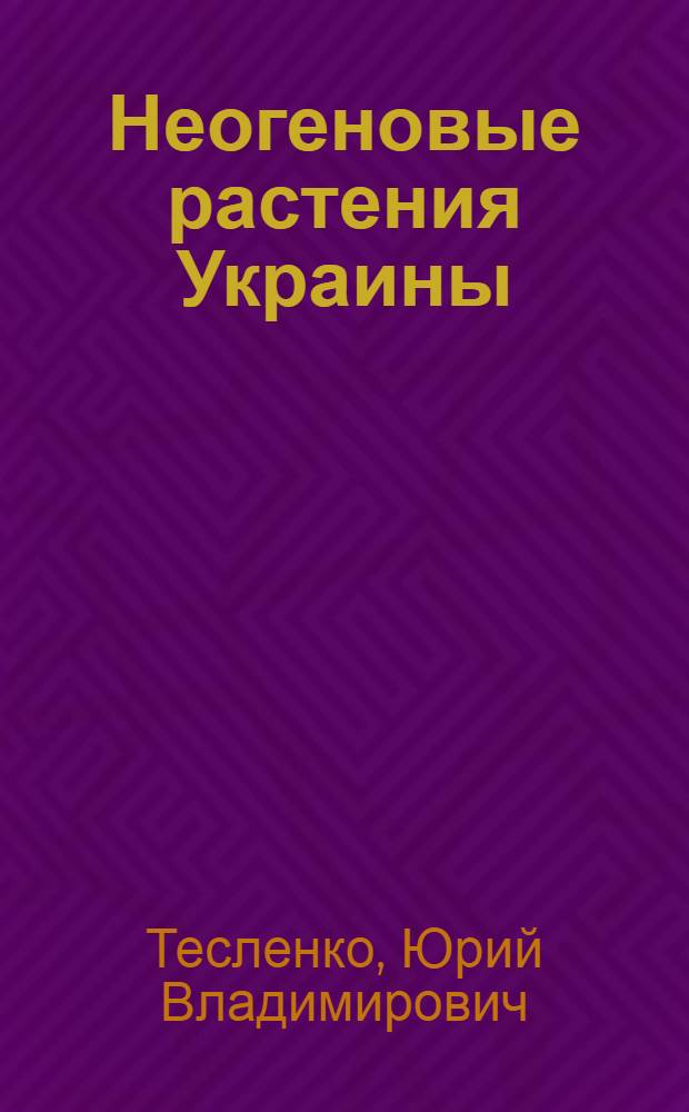 Неогеновые растения Украины : (Каталог-справочник)