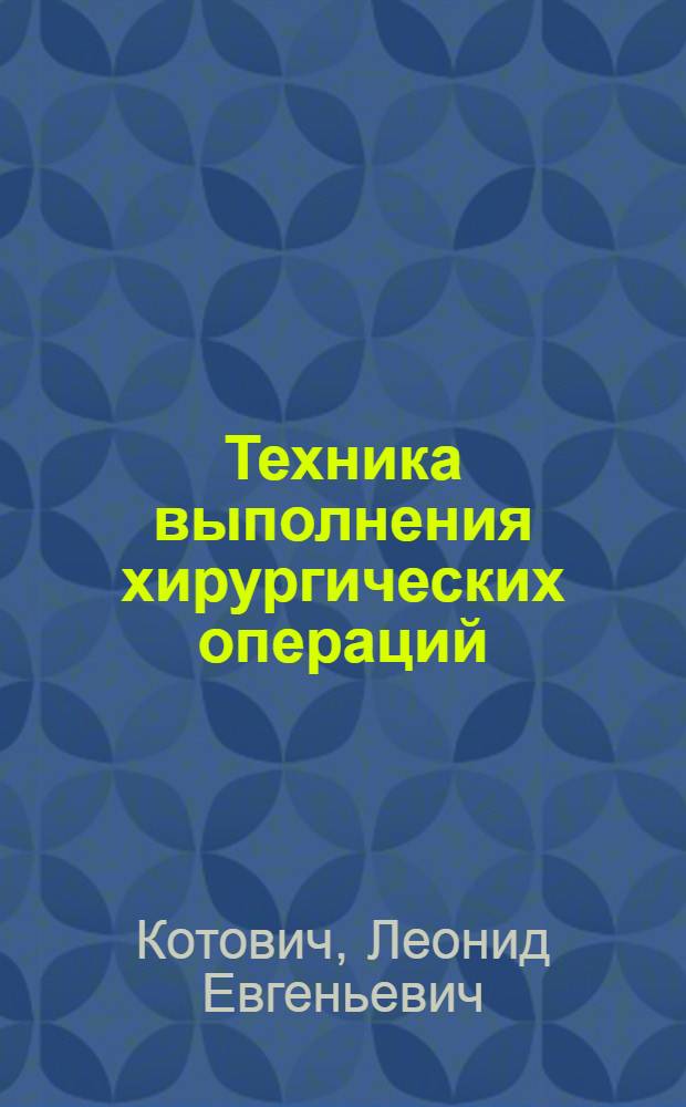 Техника выполнения хирургических операций : Справочник