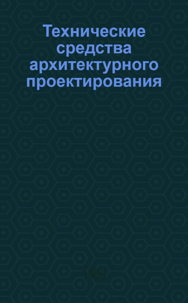 Технические средства архитектурного проектирования : (Материалы семинара-совещания, Ленинград, 14-16 мая 1984 г.)