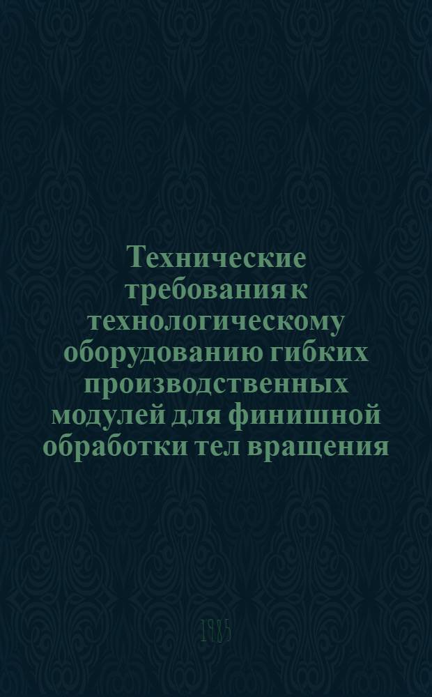 Технические требования к технологическому оборудованию гибких производственных модулей для финишной обработки тел вращения : Информ. материал
