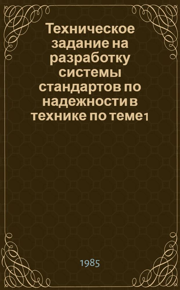 Техническое задание на разработку системы стандартов по надежности в технике по теме 1.1.7 плана Государственной стандартизации на 1985 г. : Утв. Госстандартом 1985