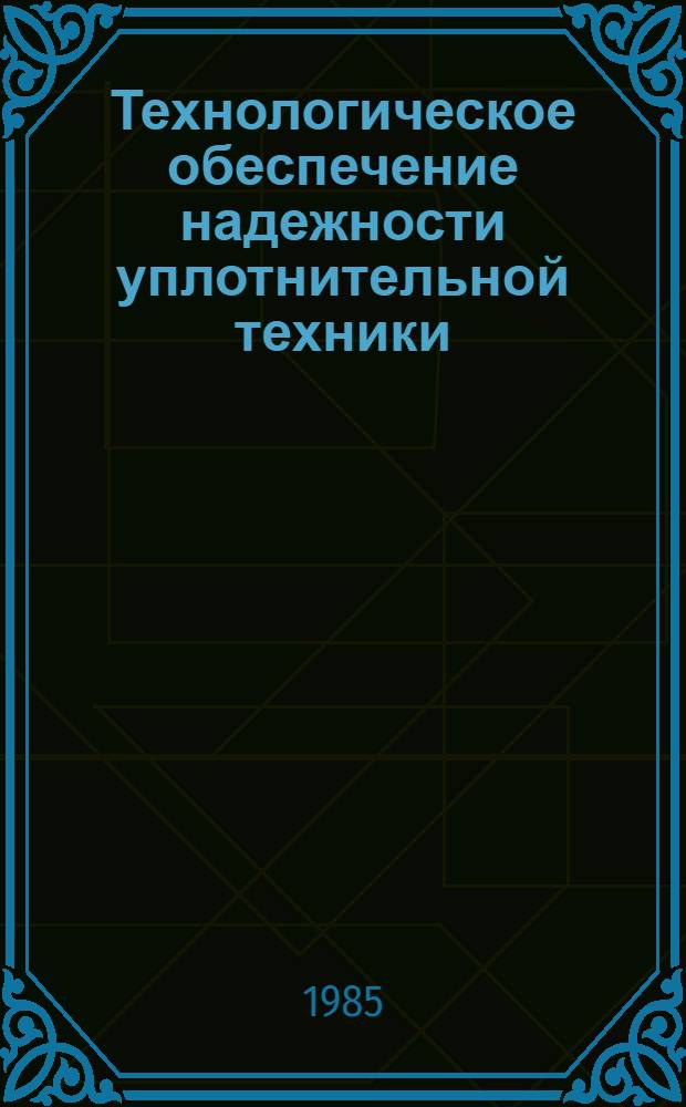 Технологическое обеспечение надежности уплотнительной техники : Межвуз. сб