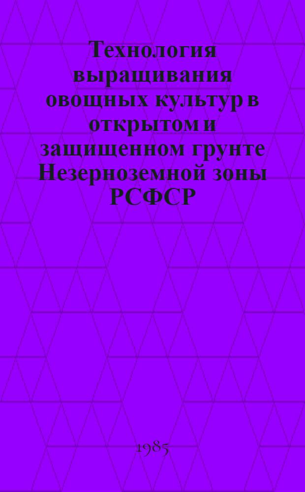 Технология выращивания овощных культур в открытом и защищенном грунте Незерноземной зоны РСФСР : Тр. ВСХИЗО