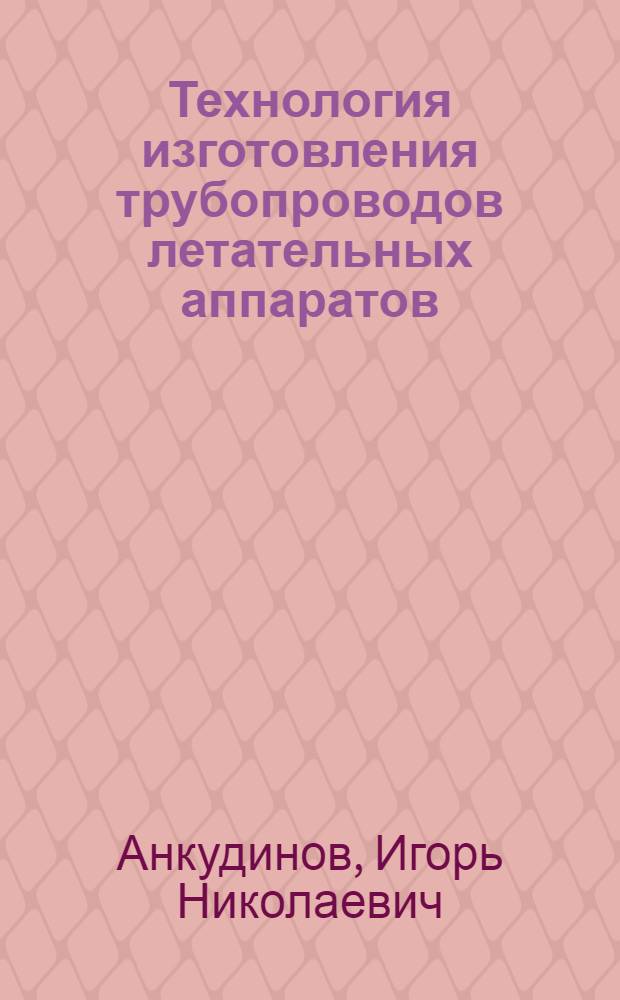 Технология изготовления трубопроводов летательных аппаратов : Учеб. пособие для сред. ПТУ