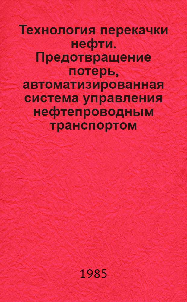 Технология перекачки нефти. Предотвращение потерь, автоматизированная система управления нефтепроводным транспортом : Сб. науч. ст