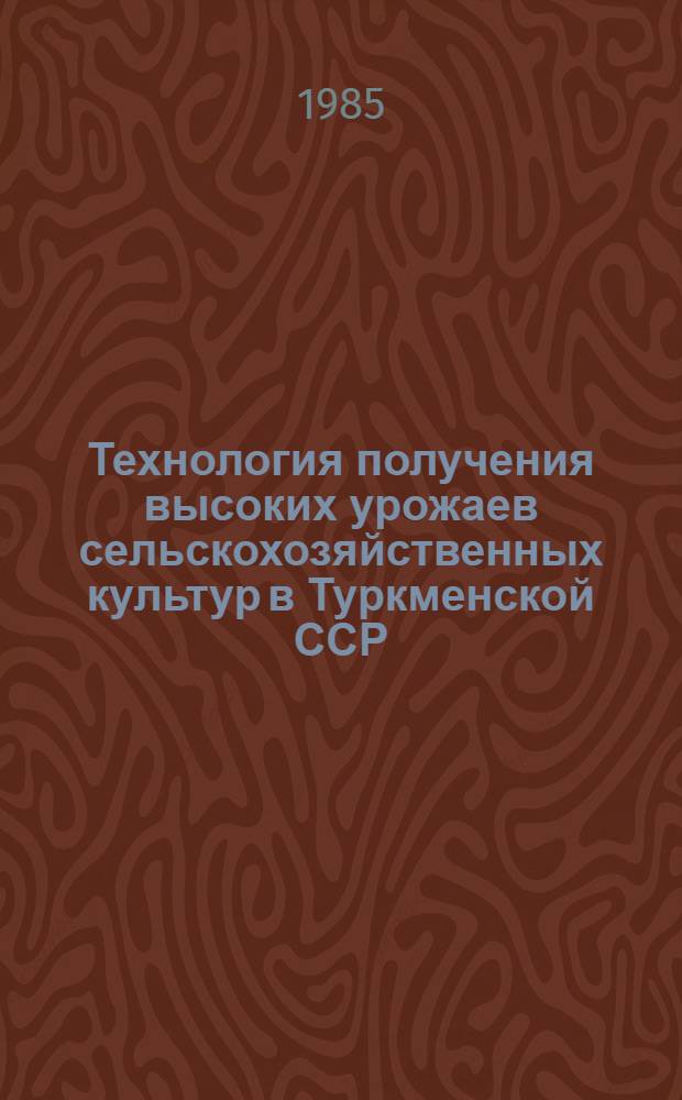 Технология получения высоких урожаев сельскохозяйственных культур в Туркменской ССР : Сб. ст.