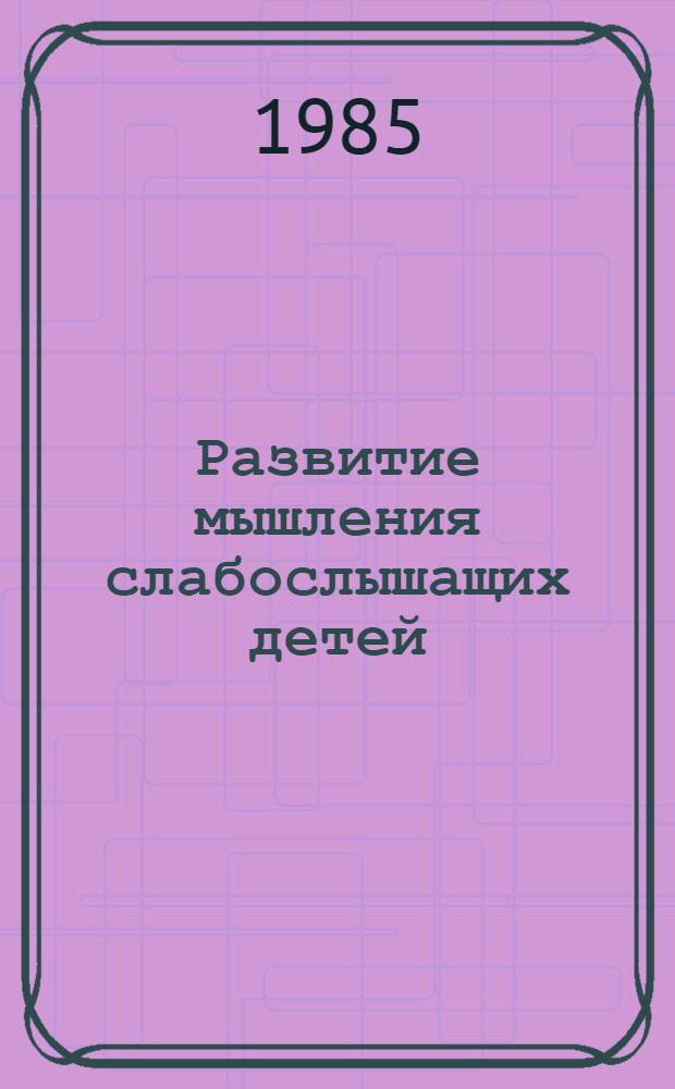 Развитие мышления слабослышащих детей : Автореф. дис. на соиск. учен. степ. д-ра психол. наук : (19.00.01)
