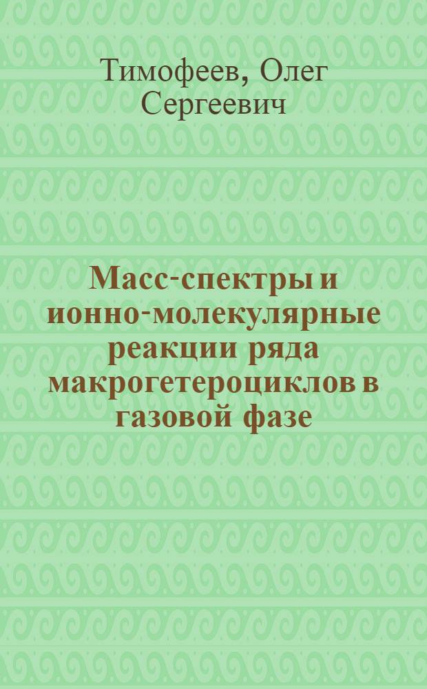 Масс-спектры и ионно-молекулярные реакции ряда макрогетероциклов в газовой фазе : Автореф. дис. на соиск. учен. степ. канд. хим. наук : (02.00.03)