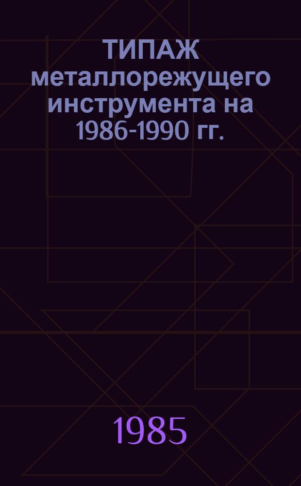 ТИПАЖ металлорежущего инструмента на 1986-1990 гг. : Утв. М-вом станкостроит. и инструм. пром-сти 11.01.85