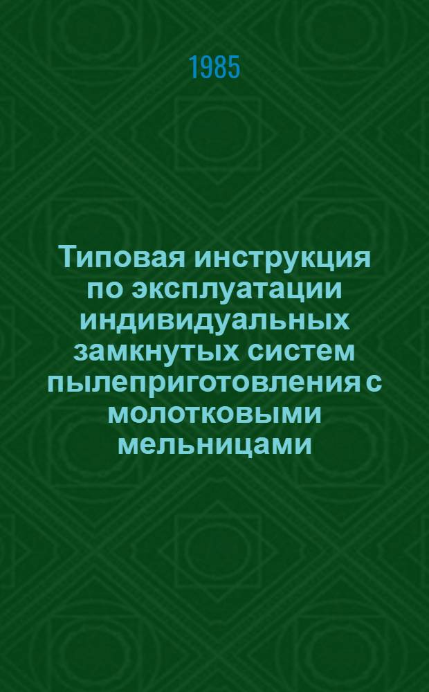 Типовая инструкция по эксплуатации индивидуальных замкнутых систем пылеприготовления с молотковыми мельницами : ТИ 34-70-028-84 : Утв. Гл. техн. упр. по эксплуатации энергосистем М-ва энергетики и электрификации СССР 13.04.84 : Срок действия с 01.01.85 до 31.12.95