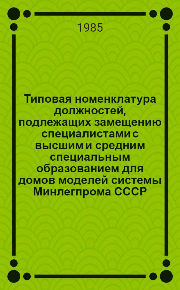 Типовая номенклатура должностей, подлежащих замещению специалистами с высшим и средним специальным образованием для домов моделей системы Минлегпрома СССР : Утв. 11.09.84