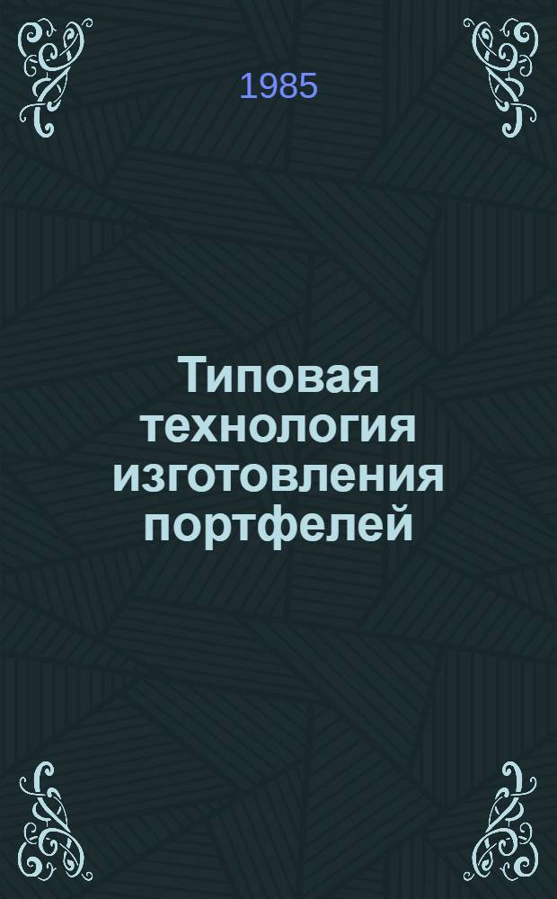 Типовая технология изготовления портфелей : Утв. М-вом лег. пром-сти 28.12.84