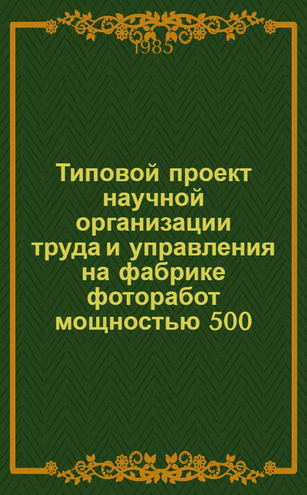Типовой проект научной организации труда и управления на фабрике фоторабот мощностью 500,0 тыс. руб. в год : Утв. Гл. упр. непроизв. быт. услуг М-ва быт. обслуж. населения РСФСР 17.10.85