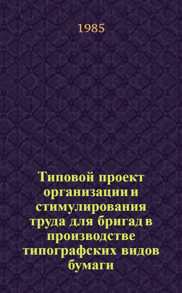 Типовой проект организации и стимулирования труда для бригад в производстве типографских видов бумаги : Утв. М-вом лесн., целлюлоз.-бум. и деревообраб. пром-сти СССР 23.09.85