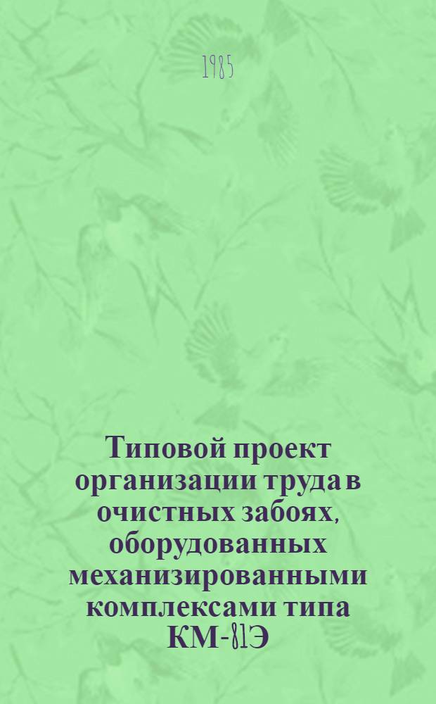 Типовой проект организации труда в очистных забоях, оборудованных механизированными комплексами типа КМ-81Э : Тема 3-43-4 : Утв. М-вом топлив. пром-сти РСФСР 28.05.85
