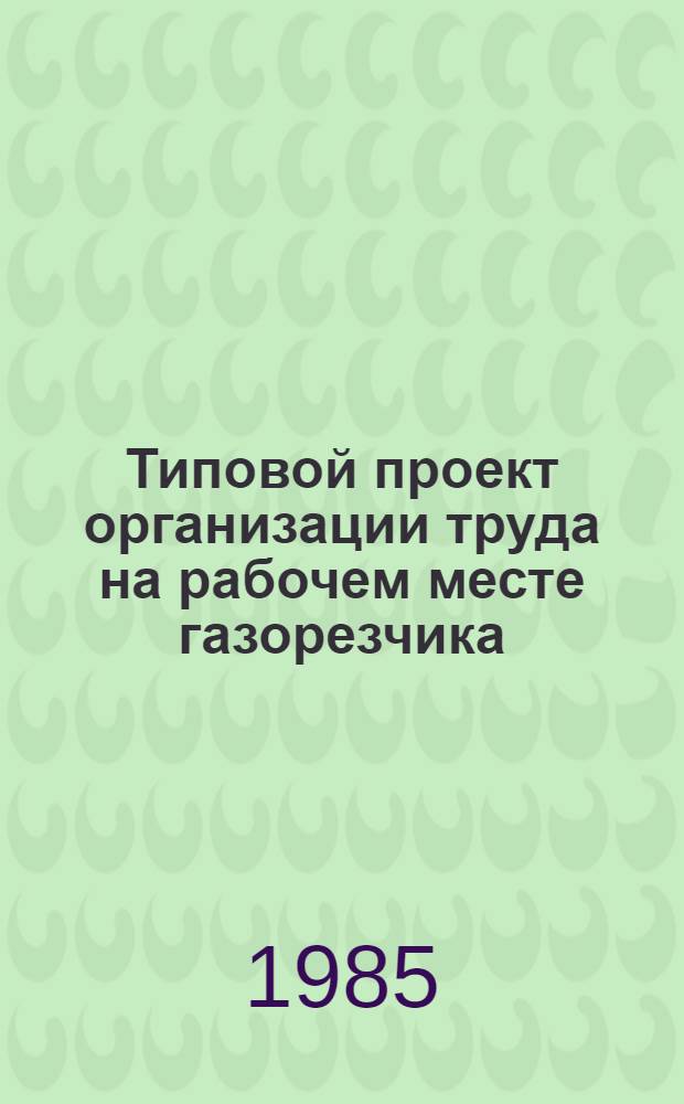 Типовой проект организации труда на рабочем месте газорезчика : Тема 3.25 : Утв. М-вом трансп. стр-ва 29.12.84