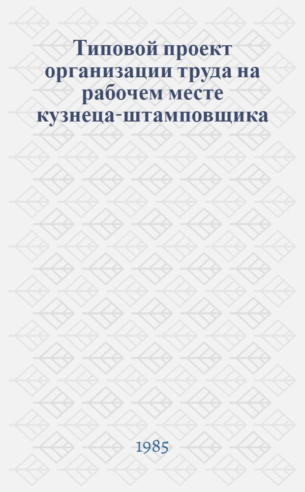 Типовой проект организации труда на рабочем месте кузнеца-штамповщика : Утв. М-вом трансп. стр-ва 29.12.84