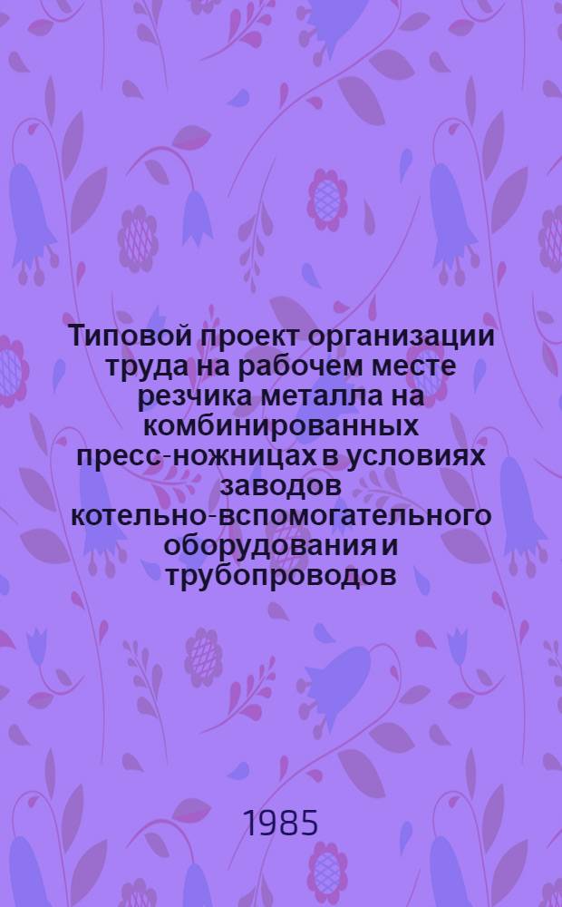 Типовой проект организации труда на рабочем месте резчика металла на комбинированных пресс-ножницах в условиях заводов котельно-вспомогательного оборудования и трубопроводов