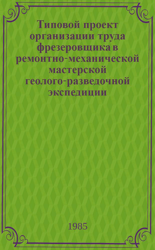 Типовой проект организации труда фрезеровщика в ремонтно-механической мастерской геолого-разведочной экспедиции : Утв. Мингео СССР. 19.10.84