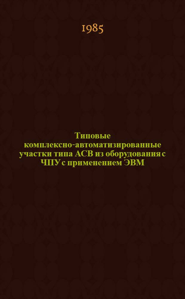 Типовые комплексно-автоматизированные участки типа АСВ из оборудования с ЧПУ с применением ЭВМ : Метод. рекомендации