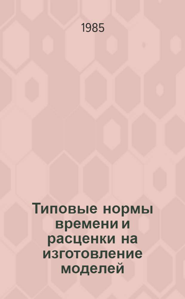 Типовые нормы времени и расценки на изготовление моделей : Утв. М-вом энергетики и электрификации СССР 14.06.85