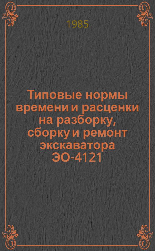 Типовые нормы времени и расценки на разборку, сборку и ремонт экскаватора ЭО-4121 : Утв. М-вом мелиорации и вод. хоз-ва СССР 29.08.85