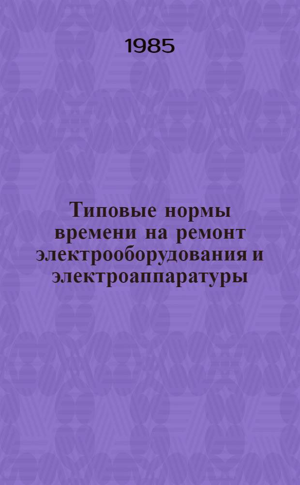 Типовые нормы времени на ремонт электрооборудования и электроаппаратуры : Утв. М-вом цв. металлургии СССР 16.10.84
